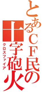 とあるＣＦ民の十字砲火（クロスファイア）