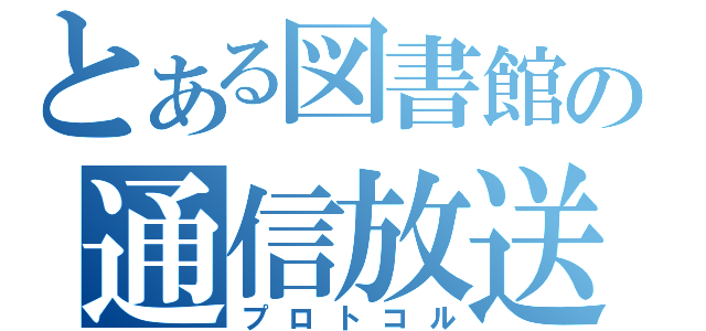 とある図書館の通信放送（プロトコル）