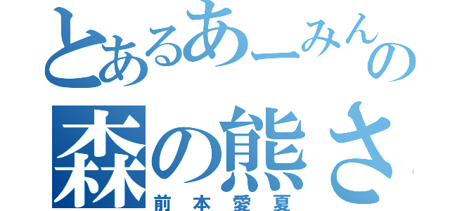 とあるあーみんの森の熊さん（前本愛夏）