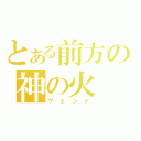 とある前方の神の火（ヴェント）