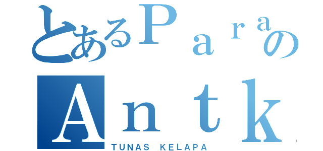 とあるＰａｒａのＡｎｔｋ（ＴＵＮＡＳ ＫＥＬＡＰＡ）