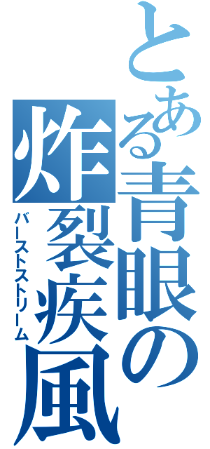 とある青眼の炸裂疾風（バーストストリーム）