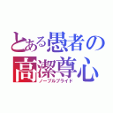 とある愚者の高潔尊心（ノーブルプライド）