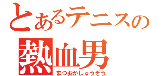 とあるテニスの熱血男（まつおかしゅうぞう）