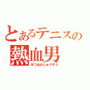 とあるテニスの熱血男（まつおかしゅうぞう）