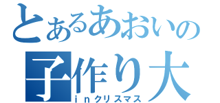 とあるあおいの子作り大作戦（ｉｎクリスマス）