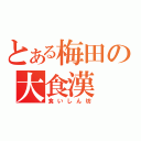 とある梅田の大食漢（食いしん坊）