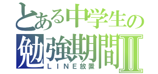 とある中学生の勉強期間Ⅱ（ＬＩＮＥ放置）