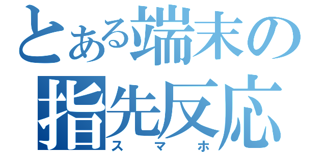 とある端末の指先反応（スマホ）