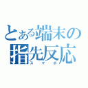 とある端末の指先反応（スマホ）