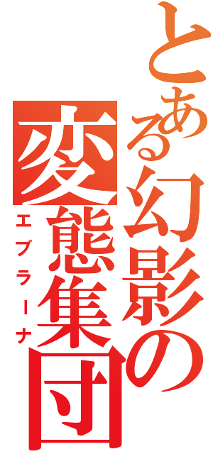 とある幻影の変態集団（エブラーナ）