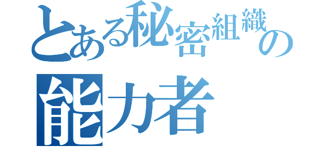 とある秘密組織の能力者（）