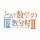 とある数学の因数分解Ⅱ（マジでわからん）