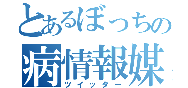 とあるぼっちの病情報媒体（ツイッター）