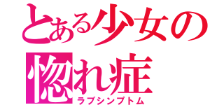 とある少女の惚れ症（ラブシンプトム）