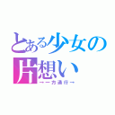 とある少女の片想い（→一方通行→）