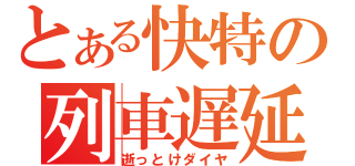 とある快特の列車遅延（逝っとけダイヤ）