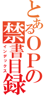 とあるＯＰの禁書目録（インデックス）