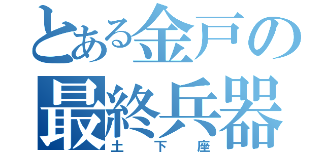 とある金戸の最終兵器（土下座）