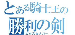 とある騎士王の勝利の剣（エクスカリバー）