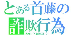 とある首藤の詐欺行為（えっ！？高校生！？）