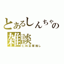 とあるしんちゃの雑談（仁科百華推し）