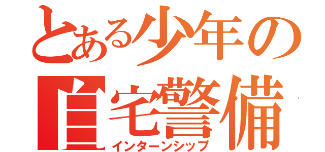 とある少年の自宅警備（インターンシップ）