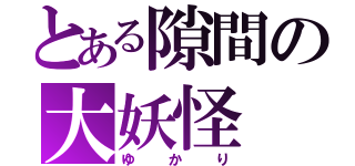 とある隙間の大妖怪（ゆかり）