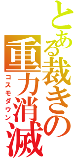 とある裁きの重力消滅（コスモダウン）