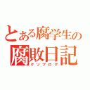 とある腐学生の腐敗日記（クソブログ）