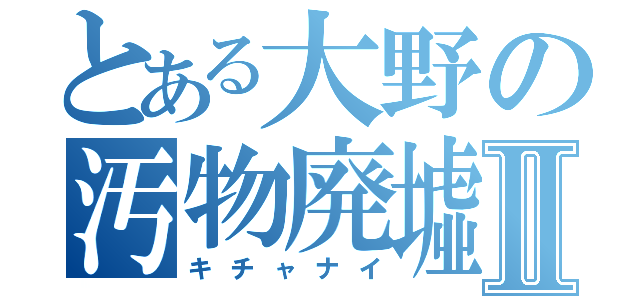 とある大野の汚物廃墟Ⅱ（キチャナイ）