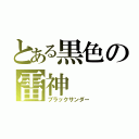 とある黒色の雷神（ブラックサンダー）