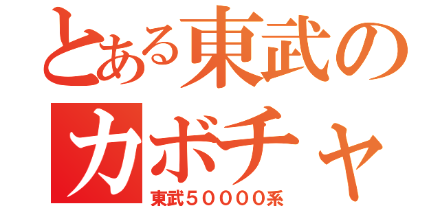 とある東武のカボチャ（東武５００００系）