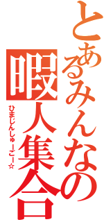 とあるみんなの暇人集合Ⅱ（ひまじんしゅーごー☆）