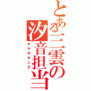 とある三雲の汐音担当（ヤマザキング）