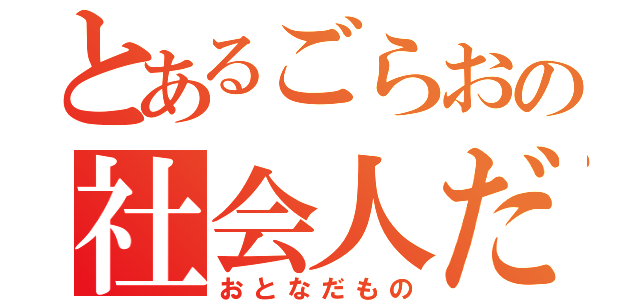 とあるごらおの社会人だもの（おとなだもの）