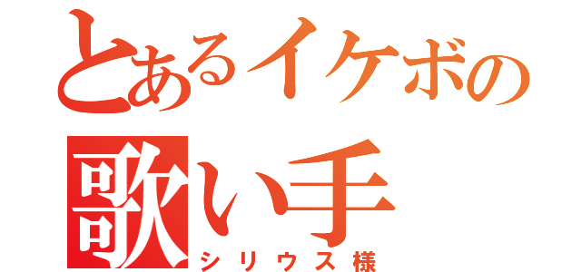 とあるイケボの歌い手（シリウス様）