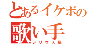 とあるイケボの歌い手（シリウス様）