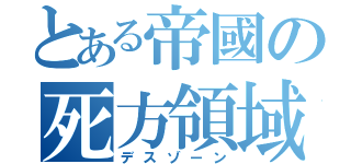 とある帝國の死方領域（デスゾーン）