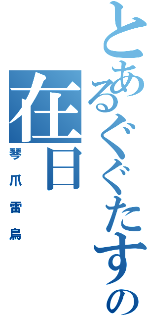 とあるぐぐたすの在日（琴爪雷鳥）