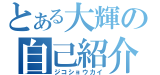 とある大輝の自己紹介（ジコショウカイ）