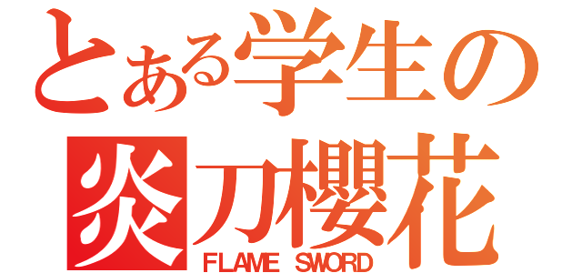 とある学生の炎刀櫻花（ＦＬＡＭＥ ＳＷＯＲＤ）