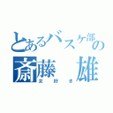 とあるバスケ部の斎藤 雄太（女好き）