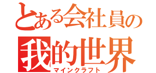 とある会社員の我的世界（マインクラフト）