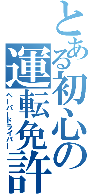 とある初心の運転免許（ペーパードライバー）