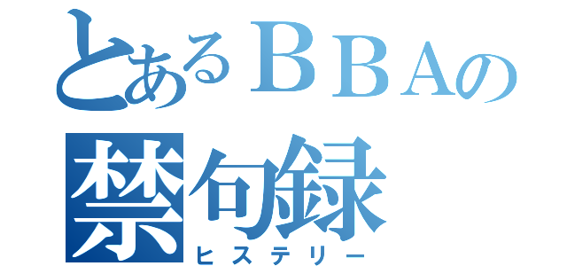 とあるＢＢＡの禁句録（ヒステリー）