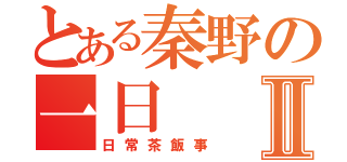 とある秦野の一日Ⅱ（日常茶飯事）