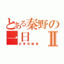 とある秦野の一日Ⅱ（日常茶飯事）