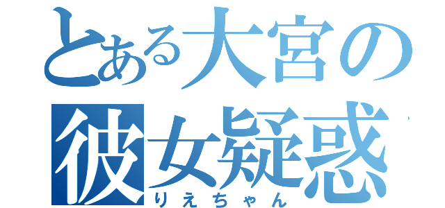 とある大宮の彼女疑惑（りえちゃん）