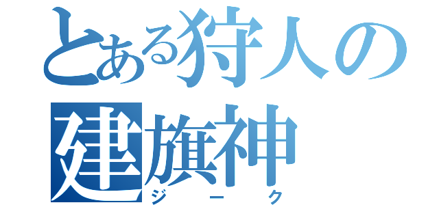 とある狩人の建旗神（ジーク）